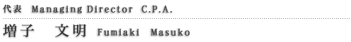 代表  managing director  C.P.A. 増子　文明　Fumiaki-Masuko